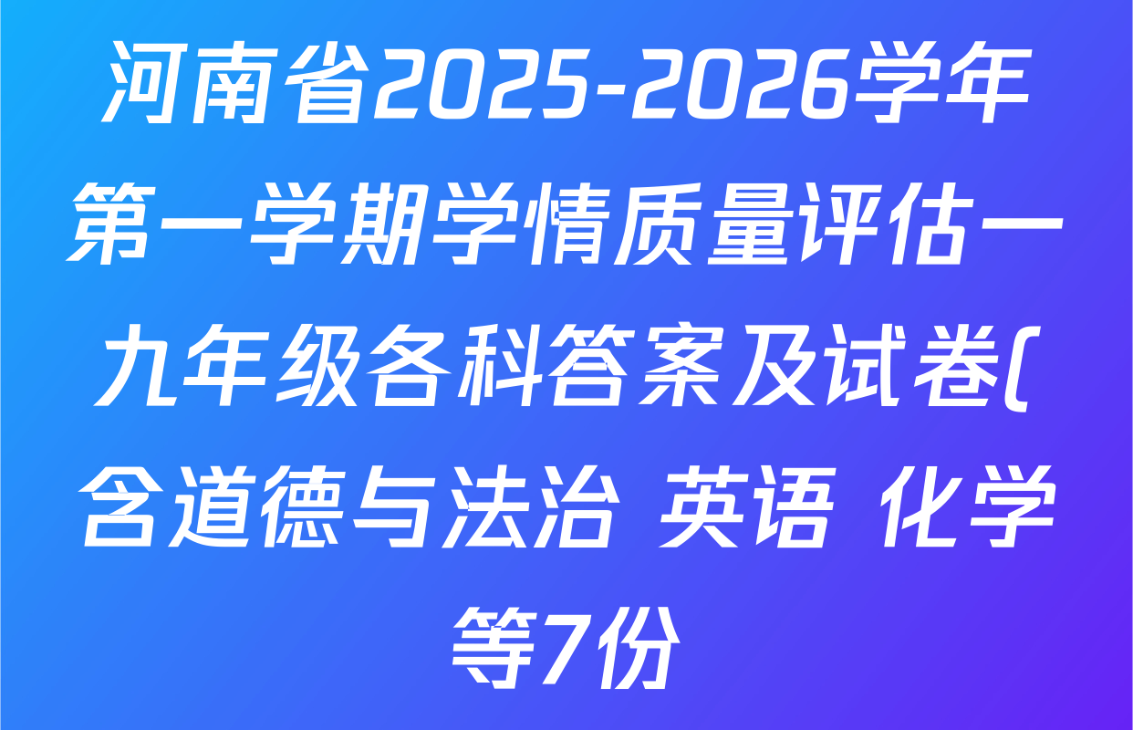 河南省2025-2026学年第一学期学情质量评估一九年级各科答案及试卷(含道德与法治 英语 化学等7份) 河南省2025-2026学年第一学期学情质量评估一九年级各科答案及试卷(含道德与法治 英语 化学等7份)